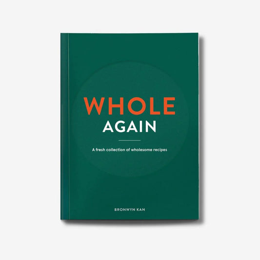 WHOLE AGAIN: A Fresh Collection Of Wholesome Recipes